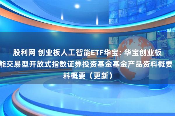 股利网 创业板人工智能ETF华宝: 华宝创业板人工智能交易型开放式指数证券投资基金基金产品资料概要（更新）