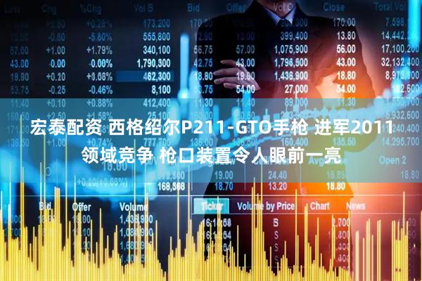 宏泰配资 西格绍尔P211-GTO手枪 进军2011领域竞争 枪口装置令人眼前一亮