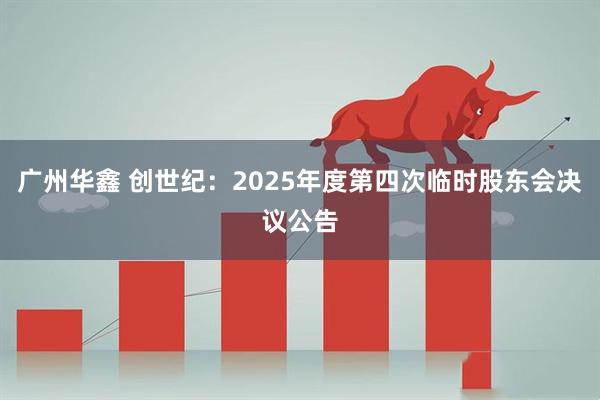 广州华鑫 创世纪：2025年度第四次临时股东会决议公告