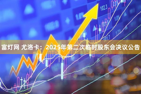 富灯网 尤洛卡：2025年第二次临时股东会决议公告