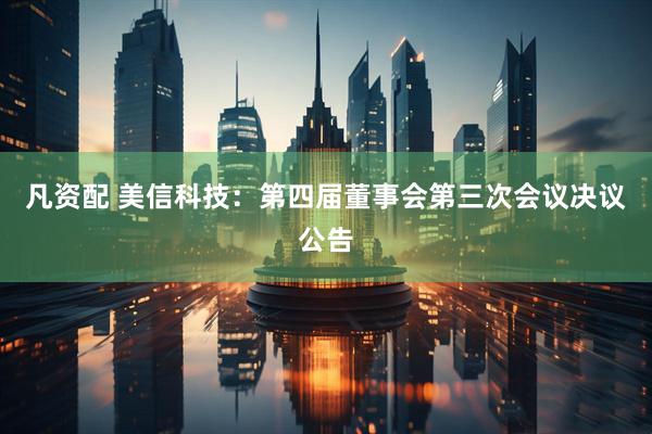 凡资配 美信科技：第四届董事会第三次会议决议公告