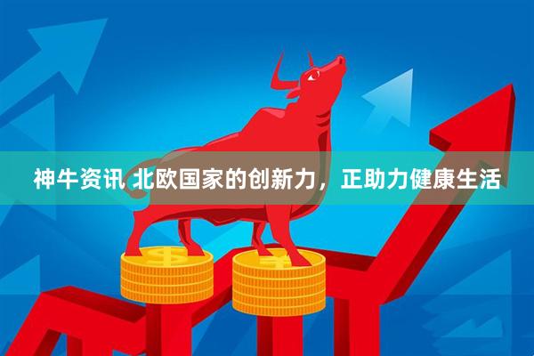 神牛资讯 北欧国家的创新力，正助力健康生活