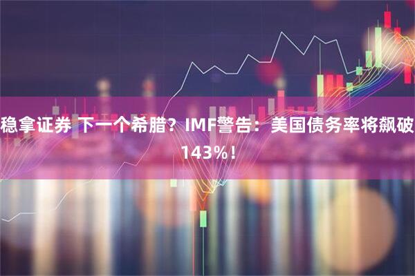 稳拿证券 下一个希腊？IMF警告：美国债务率将飙破143%！