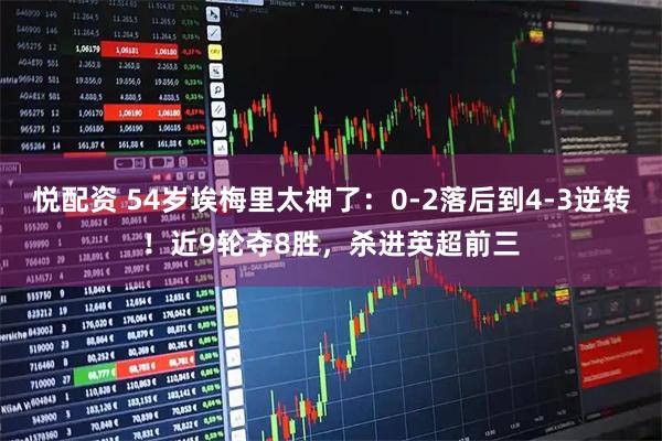 悦配资 54岁埃梅里太神了：0-2落后到4-3逆转！近9轮夺8胜，杀进英超前三