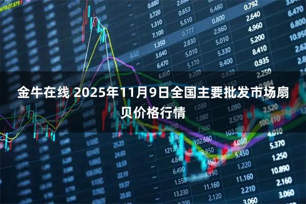 金牛在线 2025年11月9日全国主要批发市场扇贝价格行情
