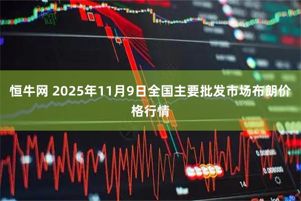 恒牛网 2025年11月9日全国主要批发市场布朗价格行情