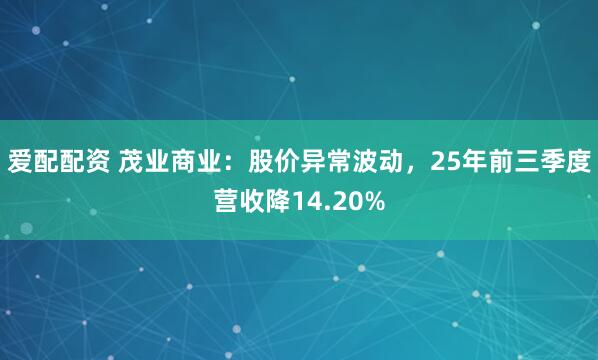 爱配配资 茂业商业：股价异常波动，25年前三季度营收降14.20%