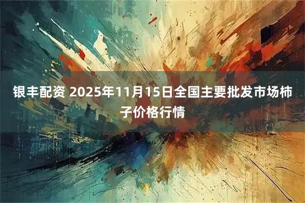 银丰配资 2025年11月15日全国主要批发市场柿子价格行情
