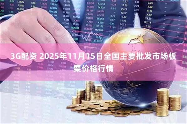 3G配资 2025年11月15日全国主要批发市场板栗价格行情