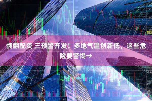 翻翻配资 三预警齐发！多地气温创新低，这些危险要警惕→