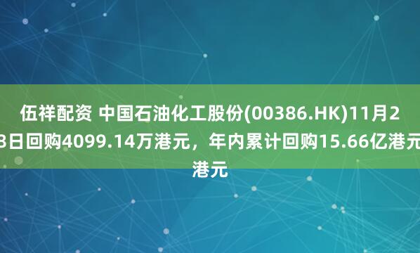 伍祥配资 中国石油化工股份(00386.HK)11月28日回购4099.14万港元，年内累计回购15.66亿港元