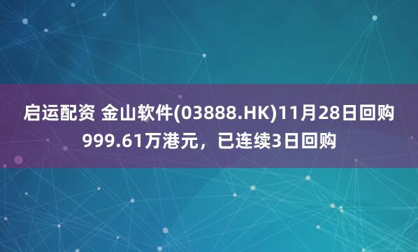 启运配资 金山软件(03888.HK)11月28日回购999.61万港元，已连续3日回购