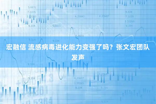 宏融信 流感病毒进化能力变强了吗？张文宏团队发声