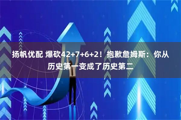 扬帆优配 爆砍42+7+6+2！抱歉詹姆斯：你从历史第一变成了历史第二