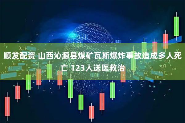 顺发配资 山西沁源县煤矿瓦斯爆炸事故造成多人死亡 123人送医救治