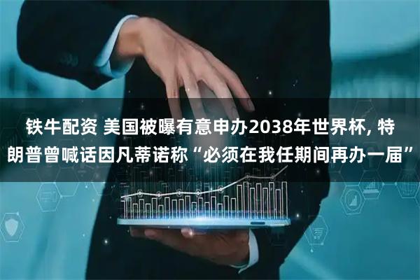 铁牛配资 美国被曝有意申办2038年世界杯, 特朗普曾喊话因凡蒂诺称“必须在我任期间再办一届”